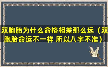 双胞胎为什么命格相差那么远（双胞胎命运不一样 所以八字不准）